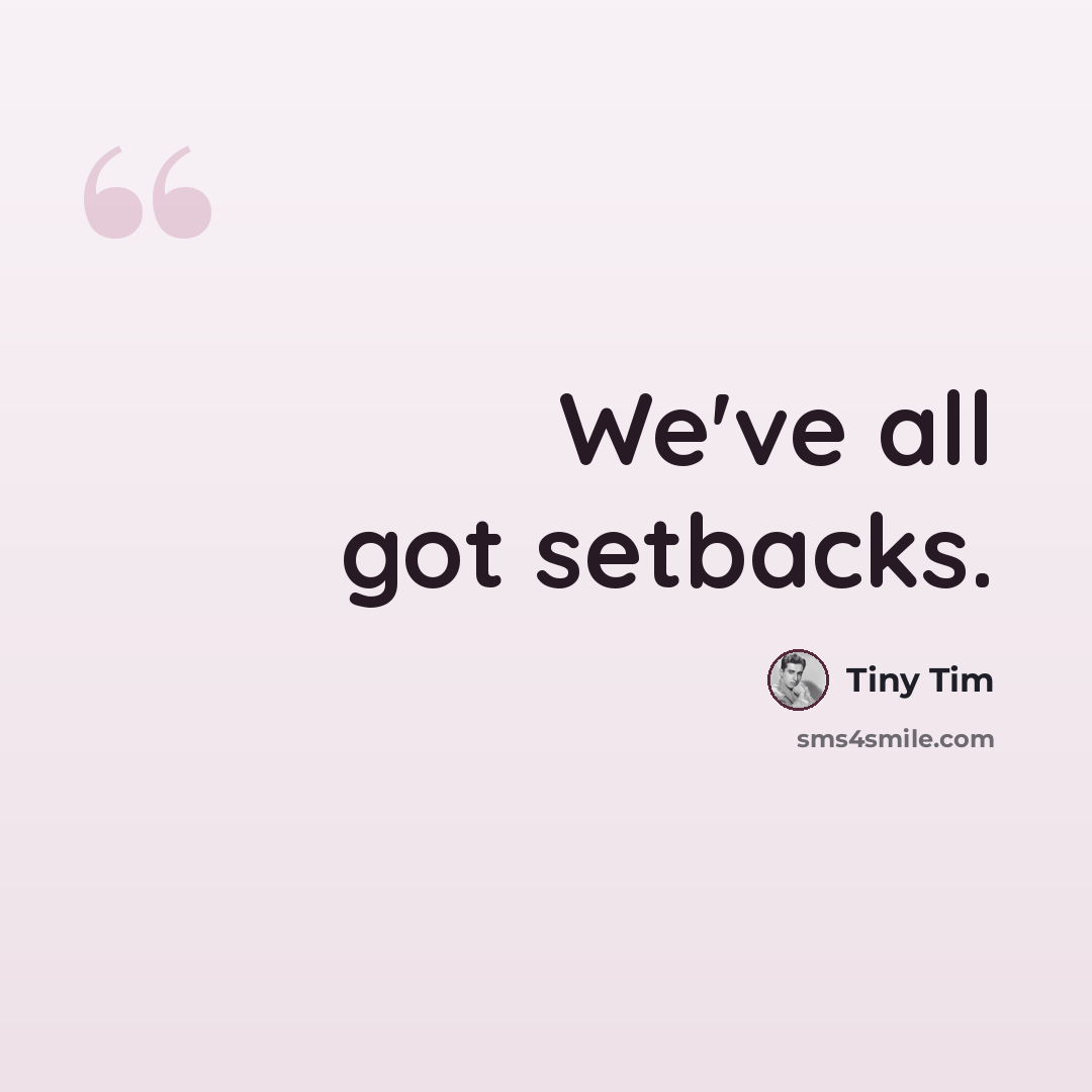 “We've all got setbacks.” quote by Tiny Tim
