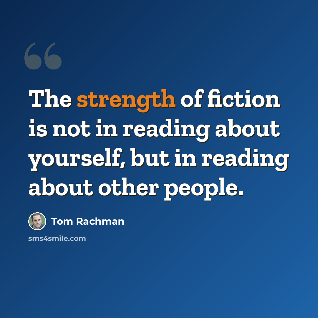 “The strength of fiction is not in reading about yourself, but in reading about other people.” quote by Tom Rachman