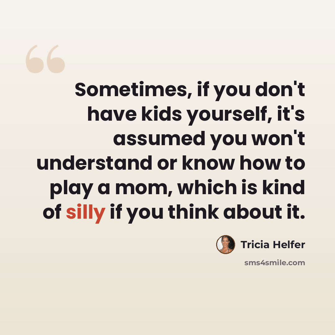 “Sometimes, if you don't have kids yourself, it's assumed you won't understand or know how to play a mom, which is kind of silly if you think about it.” quote by Tricia Helfer