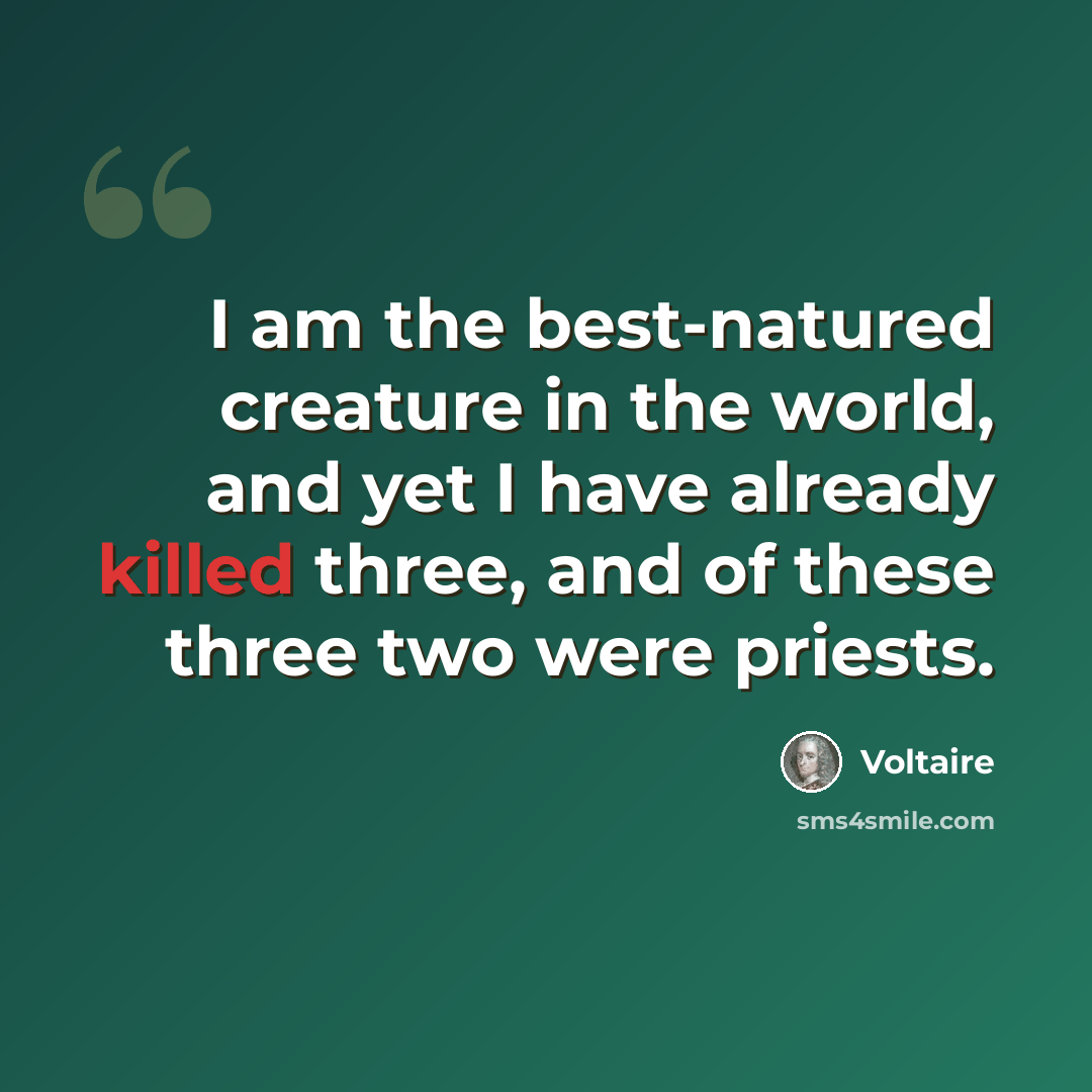 “I am the best-natured creature in the world, and yet I have already killed three, and of these three two were priests.” quote by Voltaire