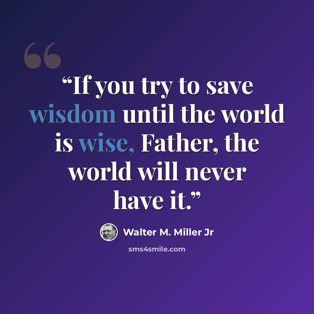 “If you try to save wisdom until the world is wise, Father, the world will never have it.” quote by Walter M. Miller Jr