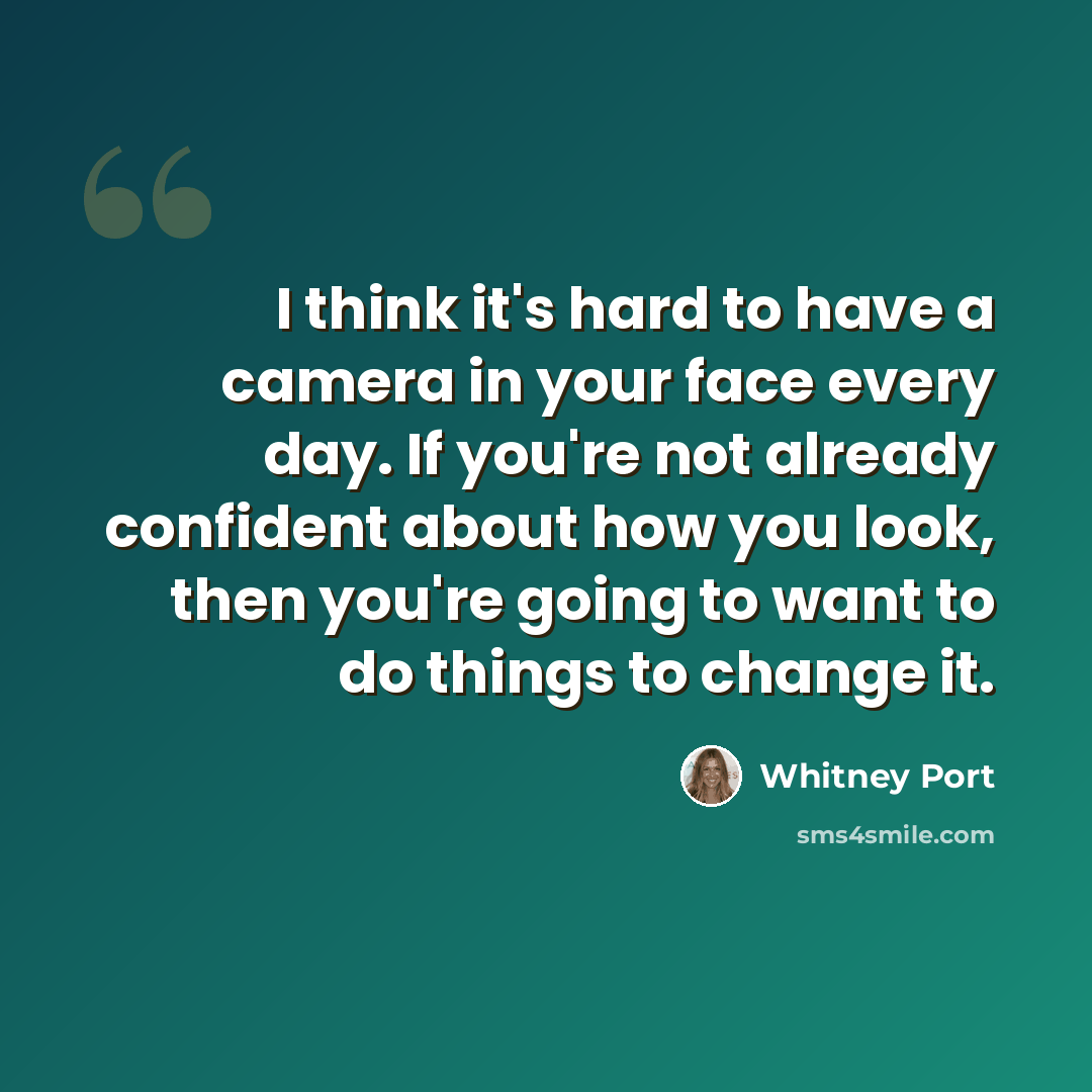 “I think it's hard to have a camera in your face every day. If you're not already confident about how you look, then you're going to want to do things to change it.” quote by Whitney Port