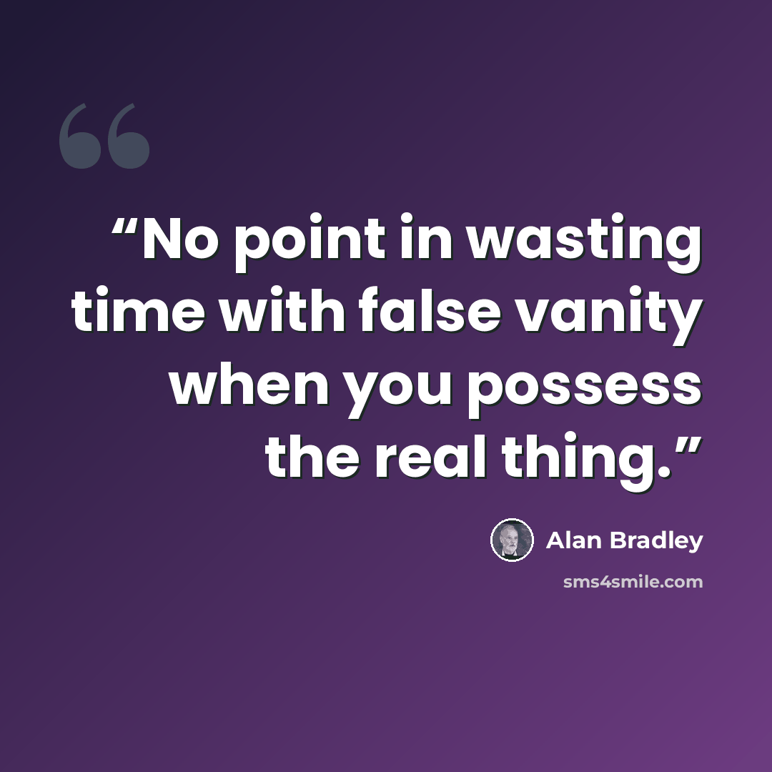 “No point in wasting time with false vanity when you possess the real thing.” quote by Alan Bradley