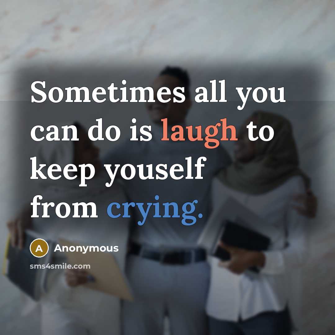 “Sometimes all you can do is laugh to keep youself from crying.” quote by Anonymous