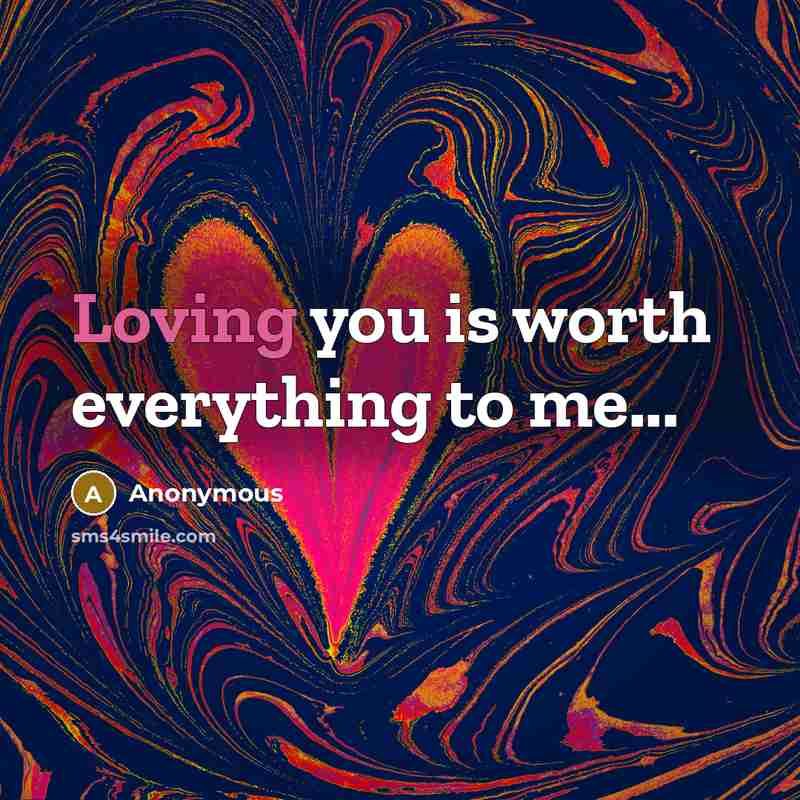“Loving you is worth everything to me...” quote by Anonymous