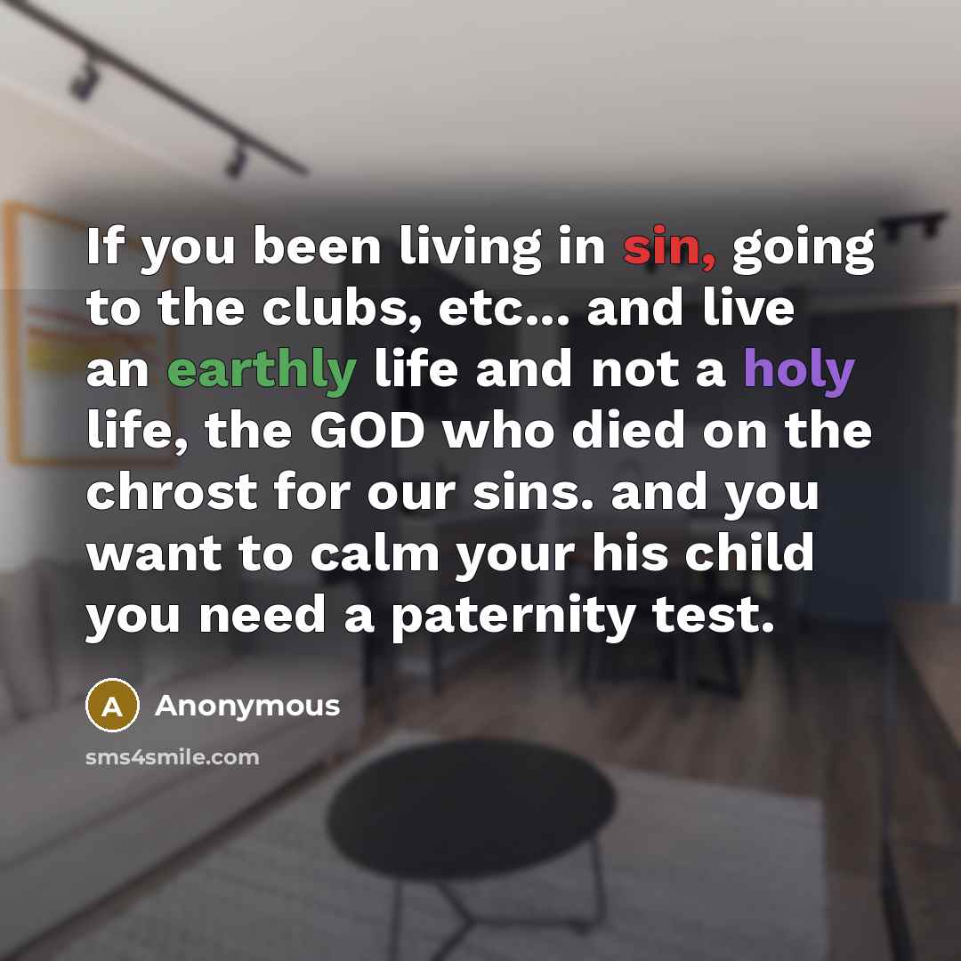 “If you been living in sin, going to the clubs, etc... and live an earthly life and not a holy life, the GOD who died on the chrost for our sins. and you want to calm your his child you need a paternity test.” quote by Anonymous