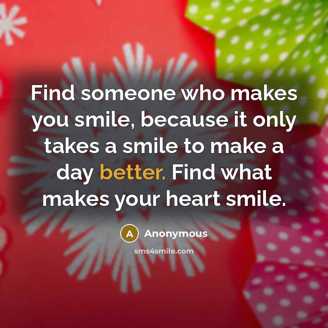 “Find someone who makes you smile, because it only takes a smile to make a day better. Find what makes your heart smile.” quote by Anonymous
