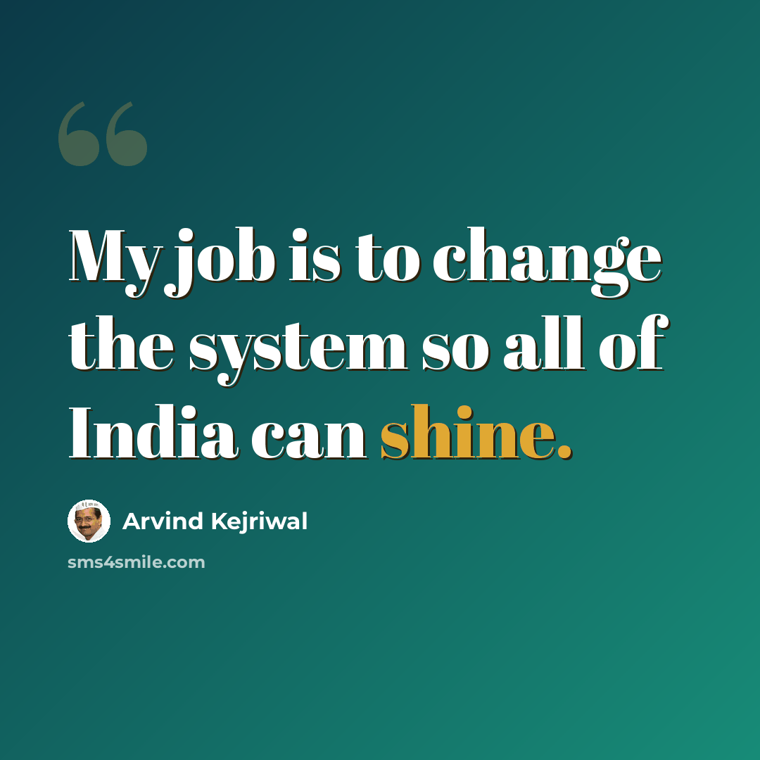 “My job is to change the system so all of India can shine.” quote by Arvind Kejriwal