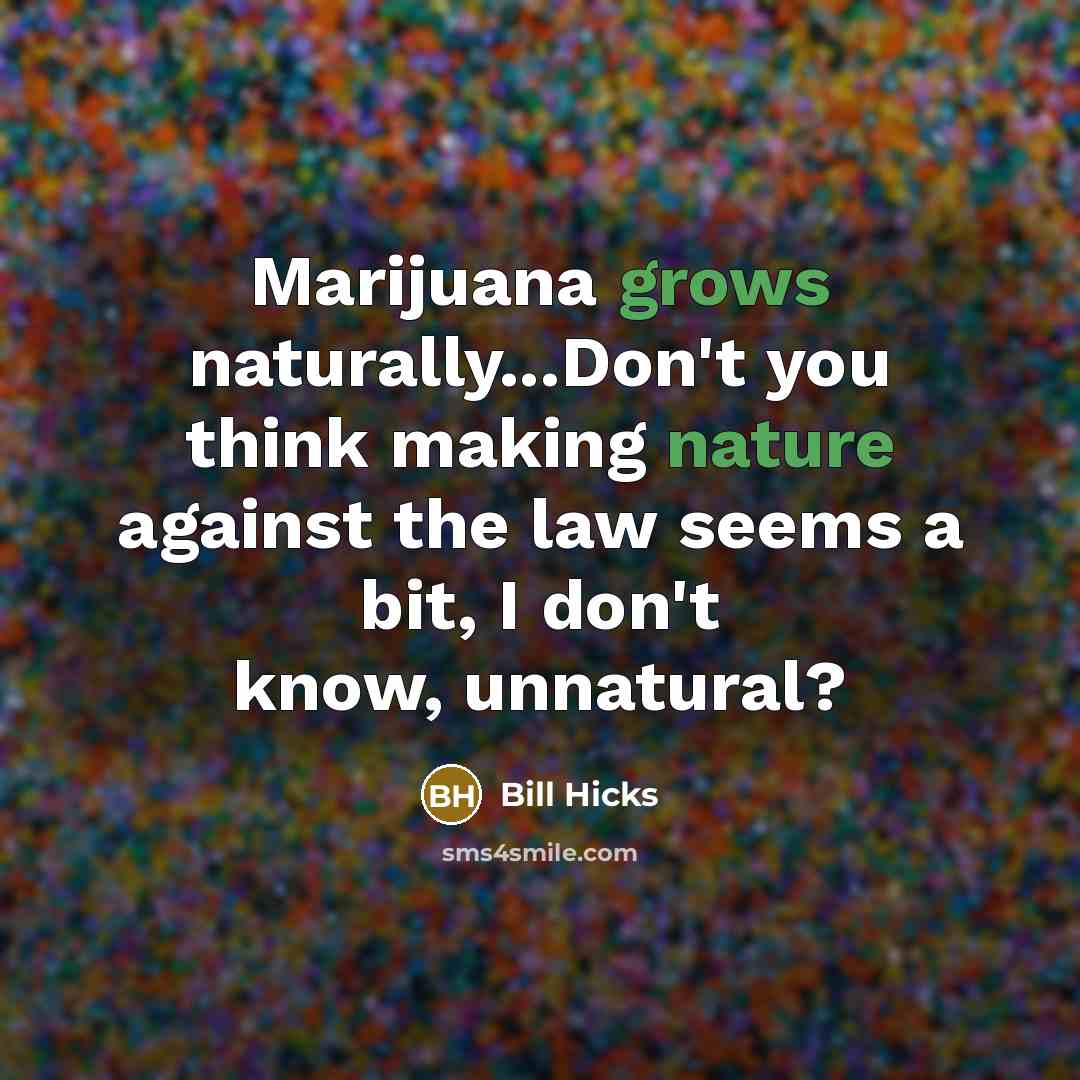 “Marijuana grows naturally...Don't you think making nature against the law seems a bit, I don't know, unnatural?” quote by Bill Hicks