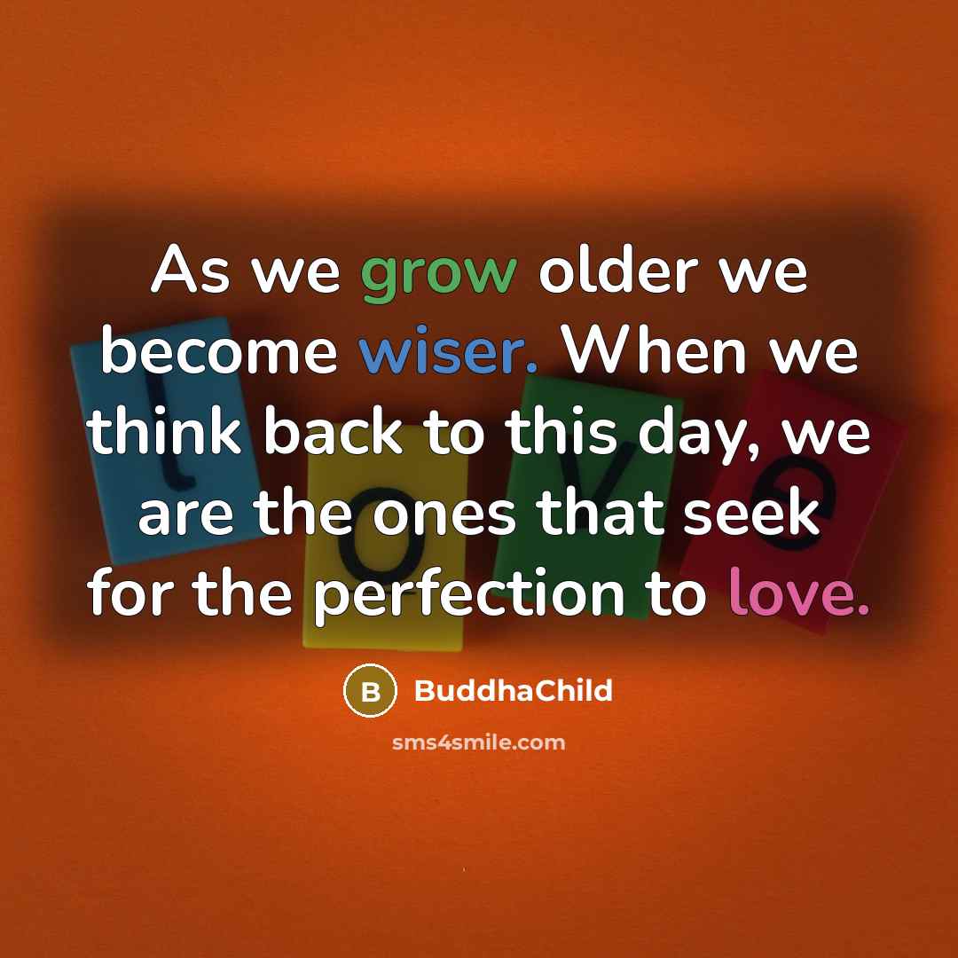 “As we grow older we become wiser. When we think back to this day, we are the ones that seek for the perfection to love.” quote by BuddhaChild