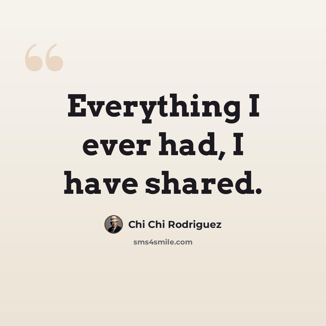 “Everything I ever had, I have shared.” quote by Chi Chi Rodriguez