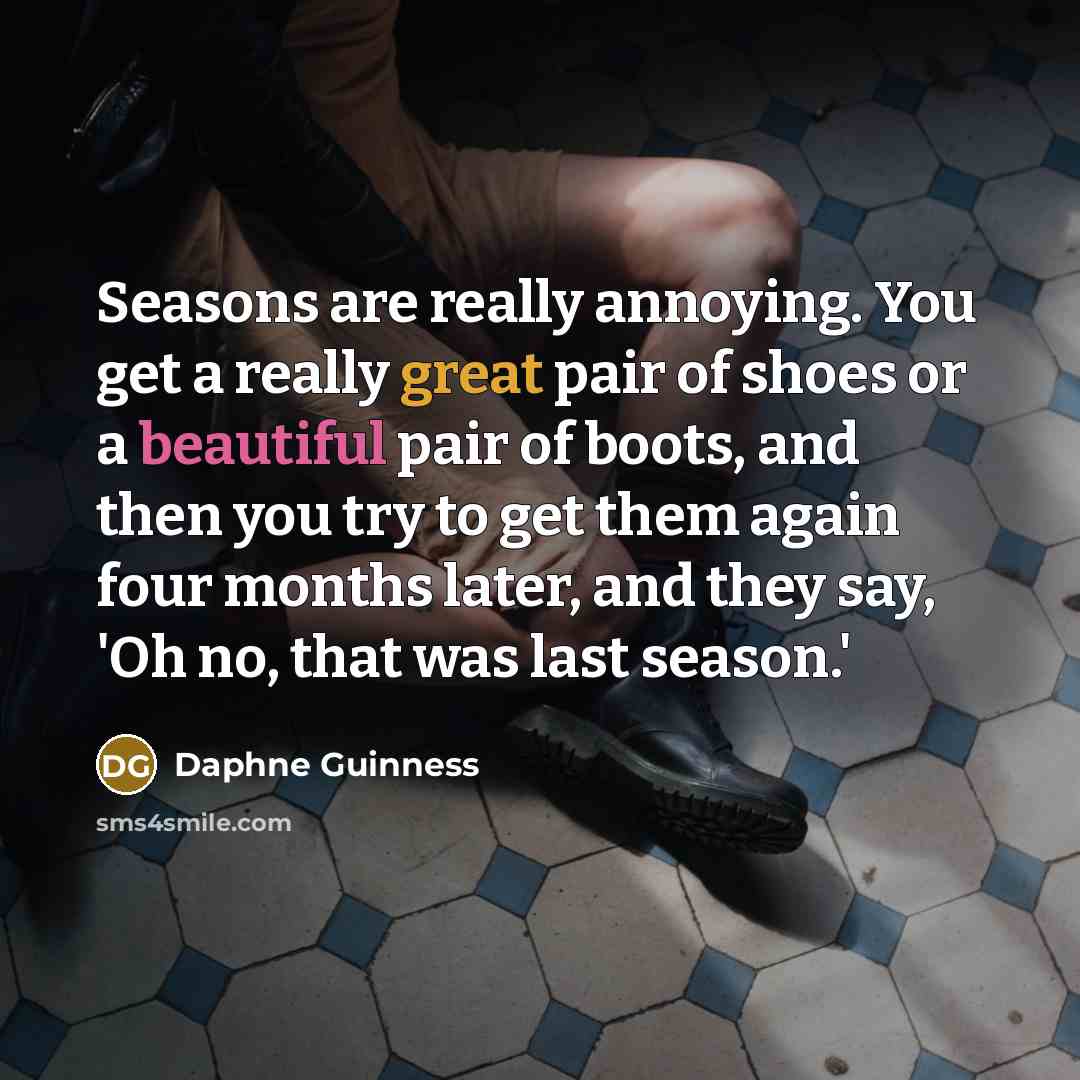 “Seasons are really annoying. You get a really great pair of shoes or a beautiful pair of boots, and then you try to get them again four months later, and they say, 'Oh no, that was last season.'” quote by Daphne Guinness