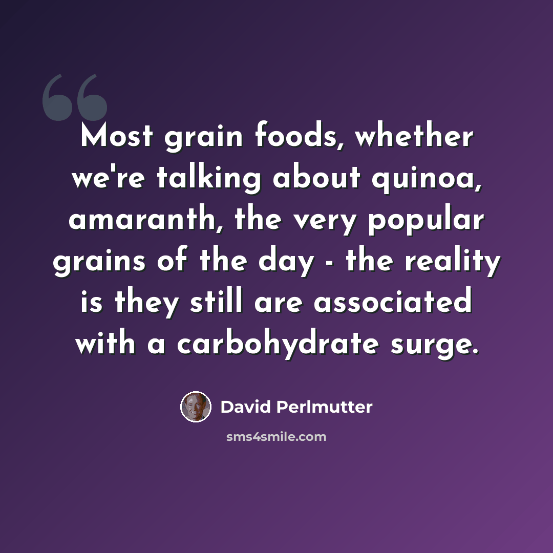 “Most grain foods, whether we're talking about quinoa, amaranth, the very popular grains of the day - the reality is they still are associated with a carbohydrate surge.” quote by David Perlmutter