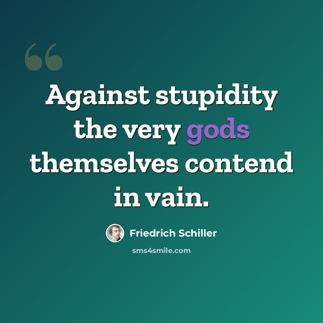 “Against stupidity the very gods themselves contend in vain.” quote by Friedrich Schiller