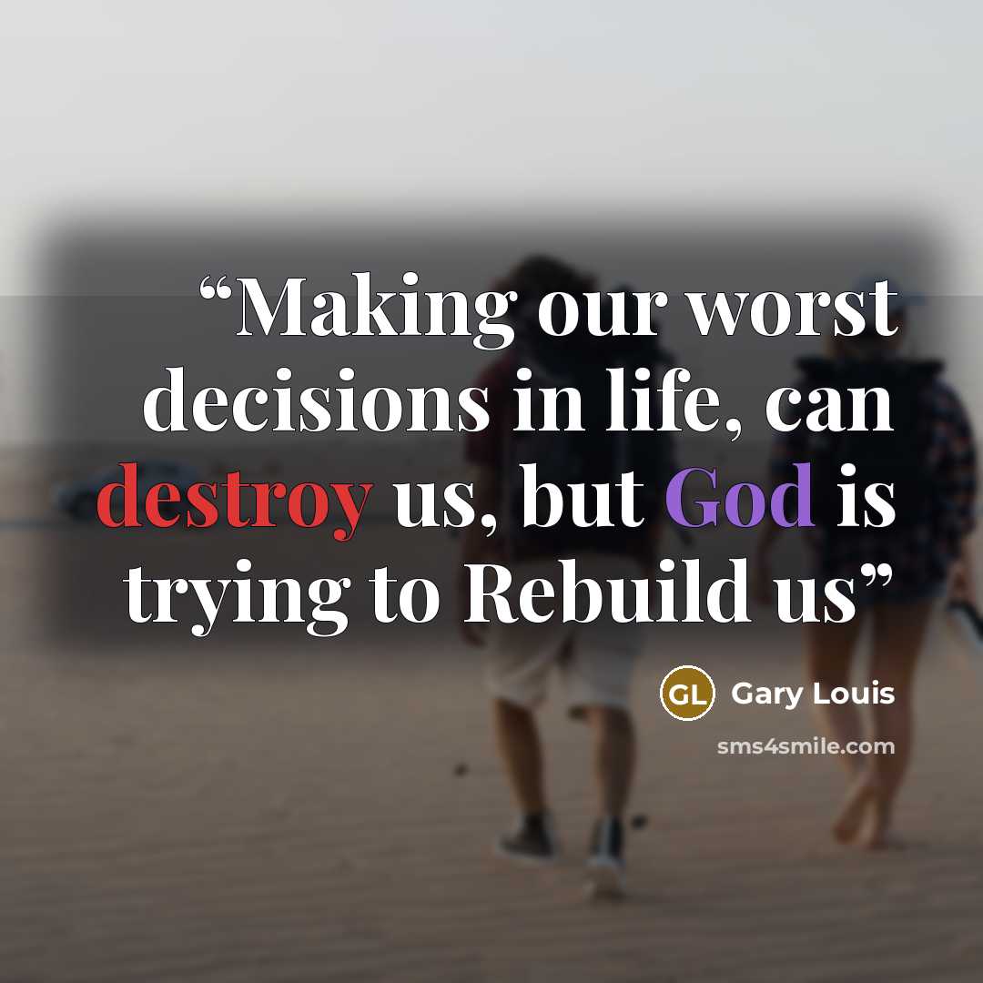 “Making our worst decisions in life, can destroy us, but God is trying to Rebuild us” quote by Gary Louis