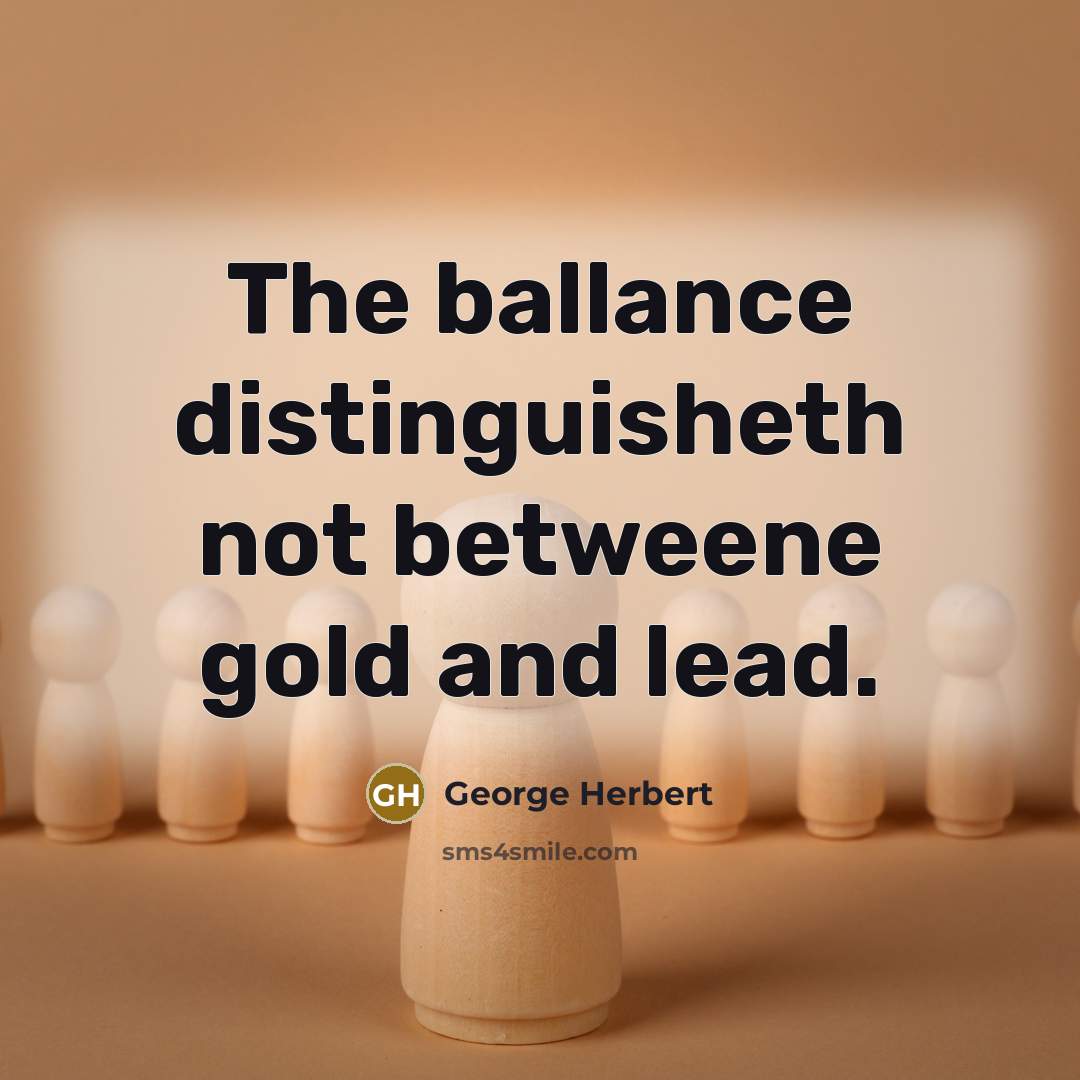 “The ballance distinguisheth not betweene gold and lead.” quote by George Herbert