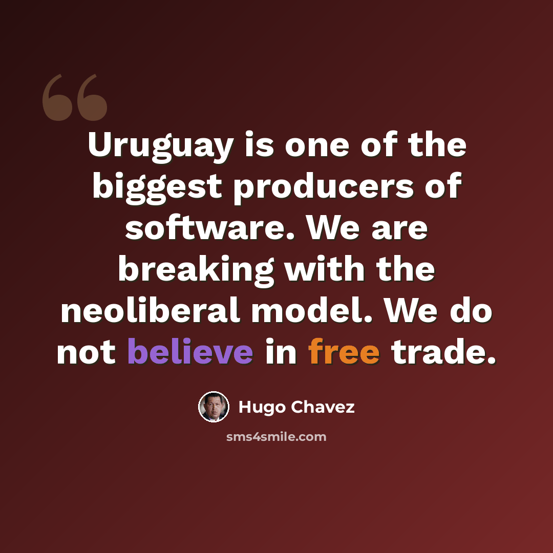 “Uruguay is one of the biggest producers of software. We are breaking with the neoliberal model. We do not believe in free trade.” quote by Hugo Chavez