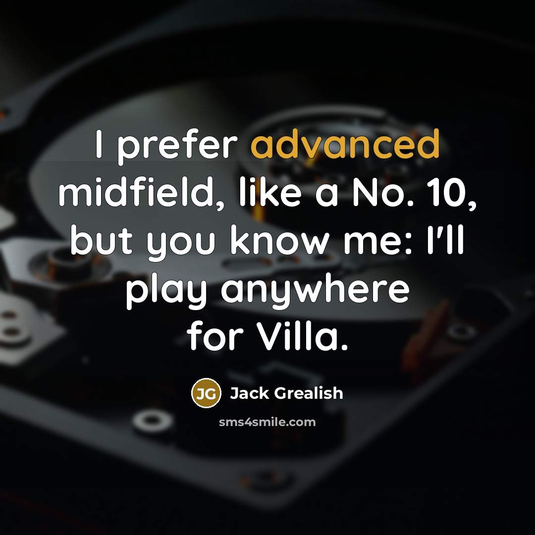 “I prefer advanced midfield, like a No. 10, but you know me: I'll play anywhere for Villa.” quote by Jack Grealish