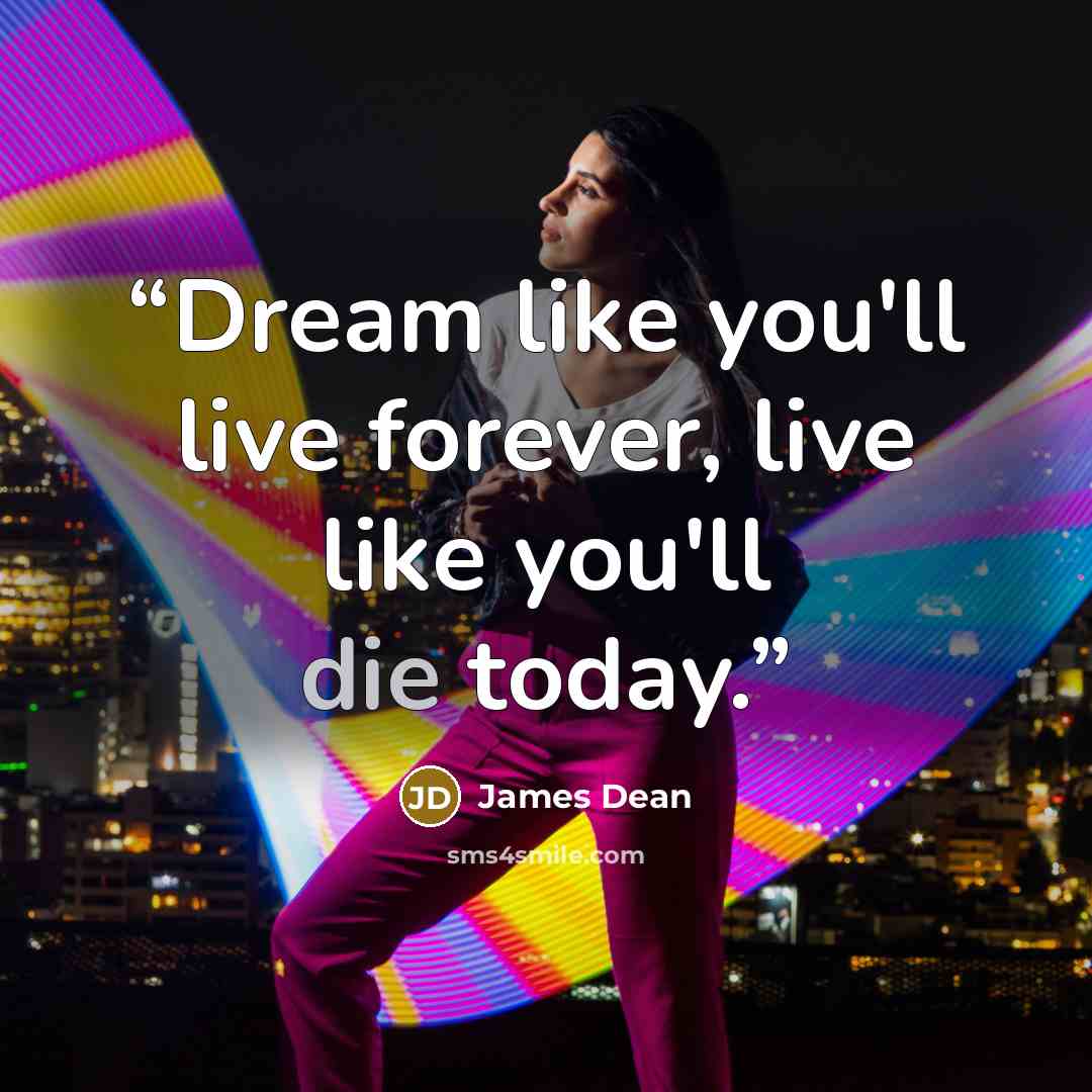 “Dream like you'll live forever, live like you'll die today.” quote by James Dean