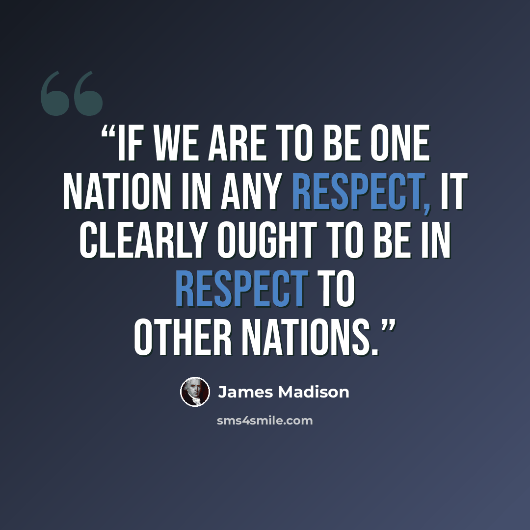 “If we are to be one Nation in any respect, it clearly ought to be in respect to other Nations.” quote by James Madison