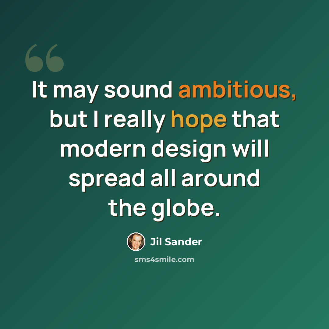 “It may sound ambitious, but I really hope that modern design will spread all around the globe.” quote by Jil Sander
