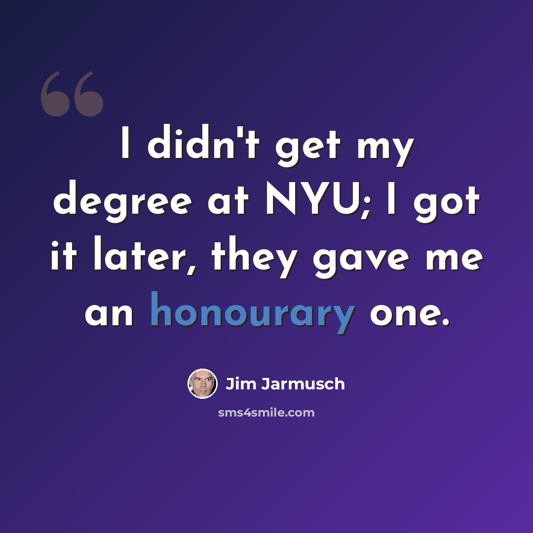“I didn't get my degree at NYU; I got it later, they gave me an honourary one.” quote by Jim Jarmusch