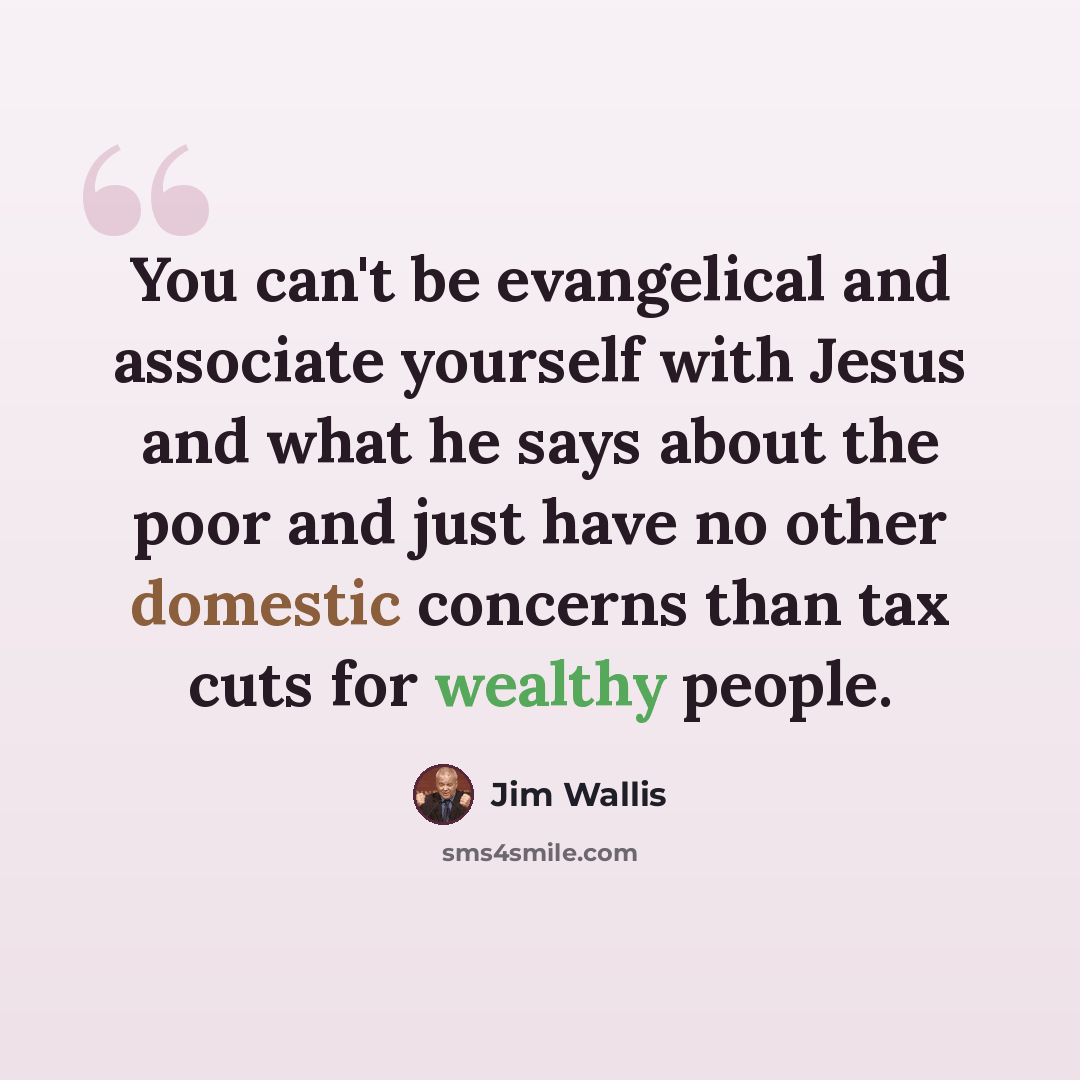 “You can't be evangelical and associate yourself with Jesus and what he says about the poor and just have no other domestic concerns than tax cuts for wealthy people.” quote by Jim Wallis