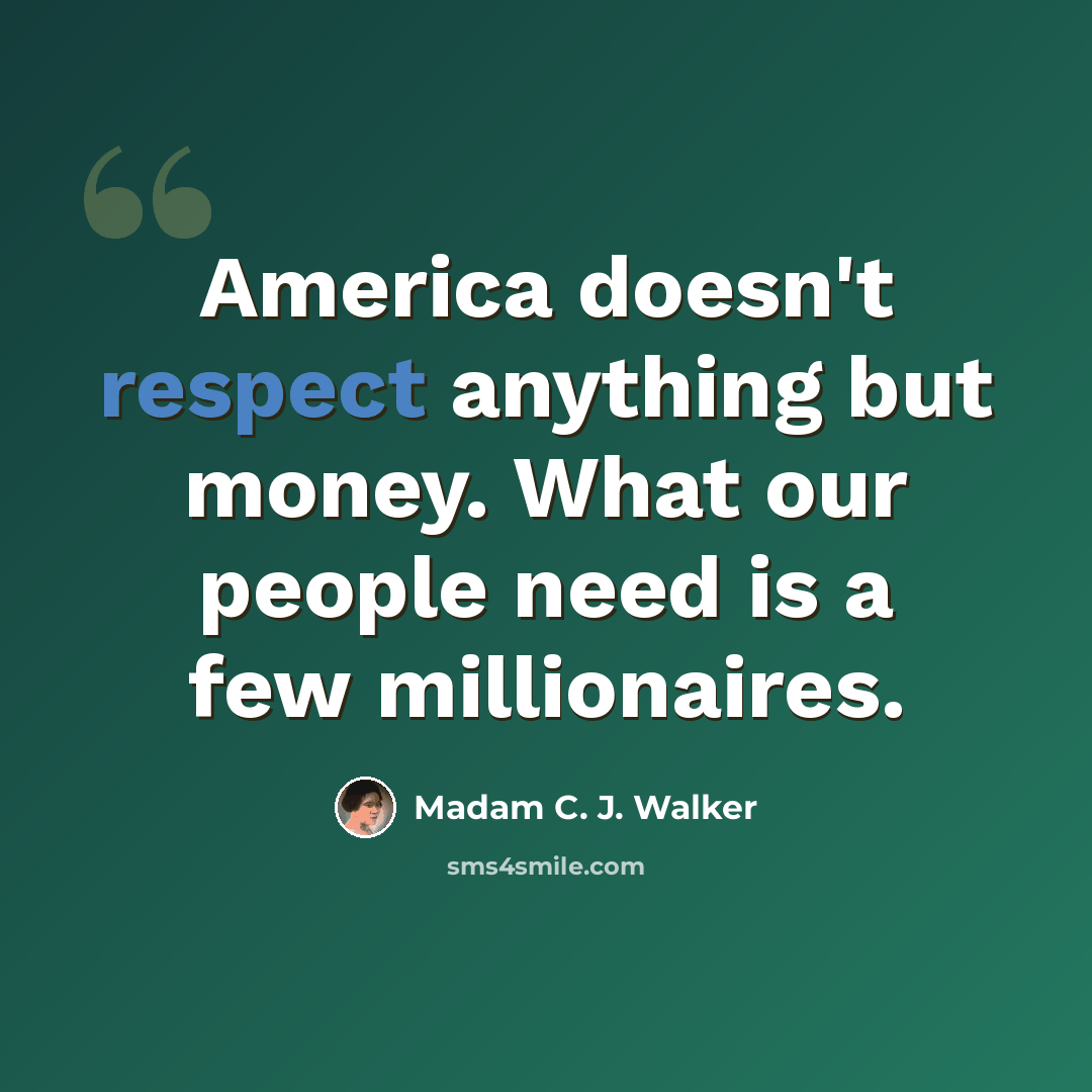 “America doesn't respect anything but money. What our people need is a few millionaires.” quote by Madam C. J. Walker