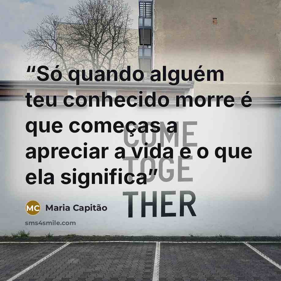 “Só quando alguém teu conhecido morre é que começas a apreciar a vida e o que ela significa” quote by Maria Capitão