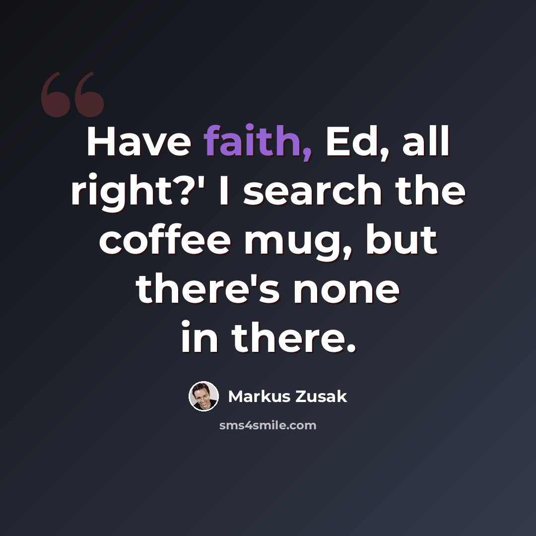 “Have faith, Ed, all right?' I search the coffee mug, but there's none in there.” quote by Markus Zusak