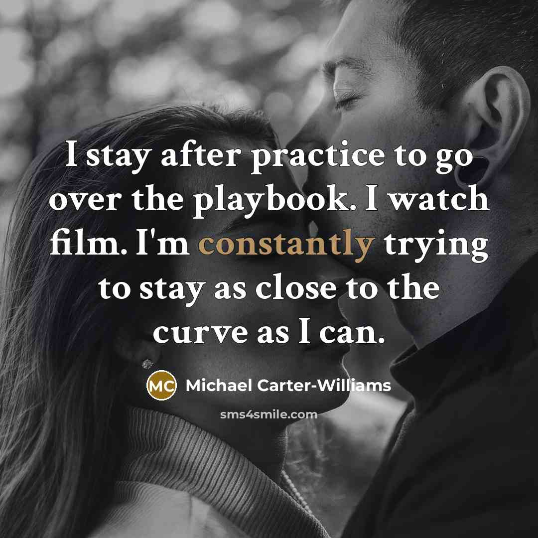 “I stay after practice to go over the playbook. I watch film. I'm constantly trying to stay as close to the curve as I can.” quote by Michael Carter-Williams