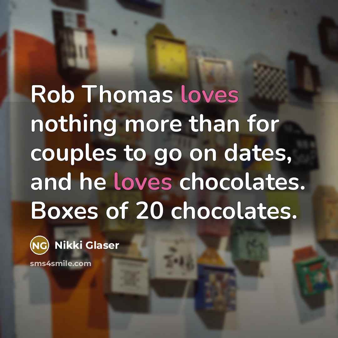“Rob Thomas loves nothing more than for couples to go on dates, and he loves chocolates. Boxes of 20 chocolates.” quote by Nikki Glaser