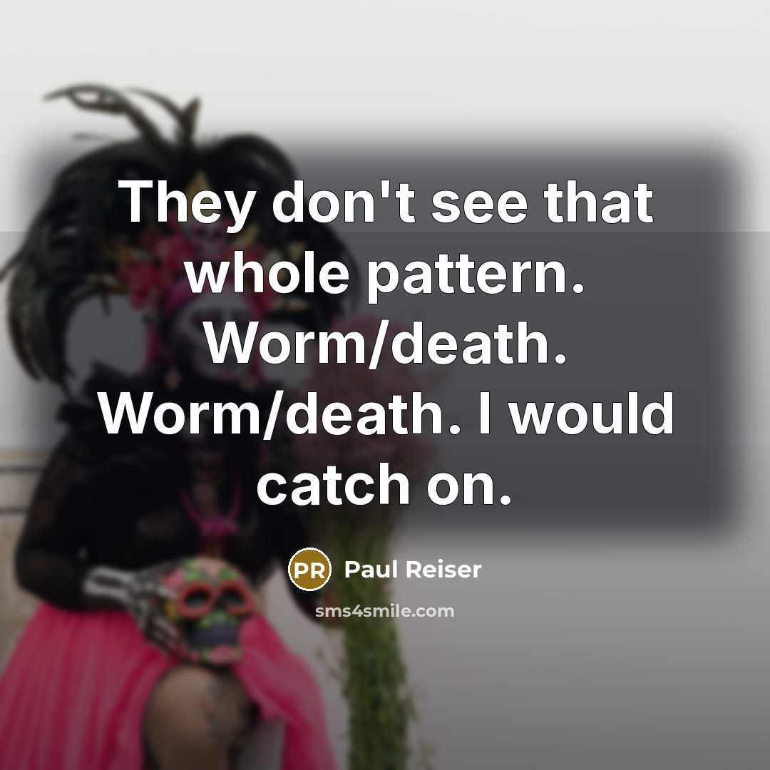 “They don't see that whole pattern. Worm/death. Worm/death. I would catch on.” quote by Paul Reiser