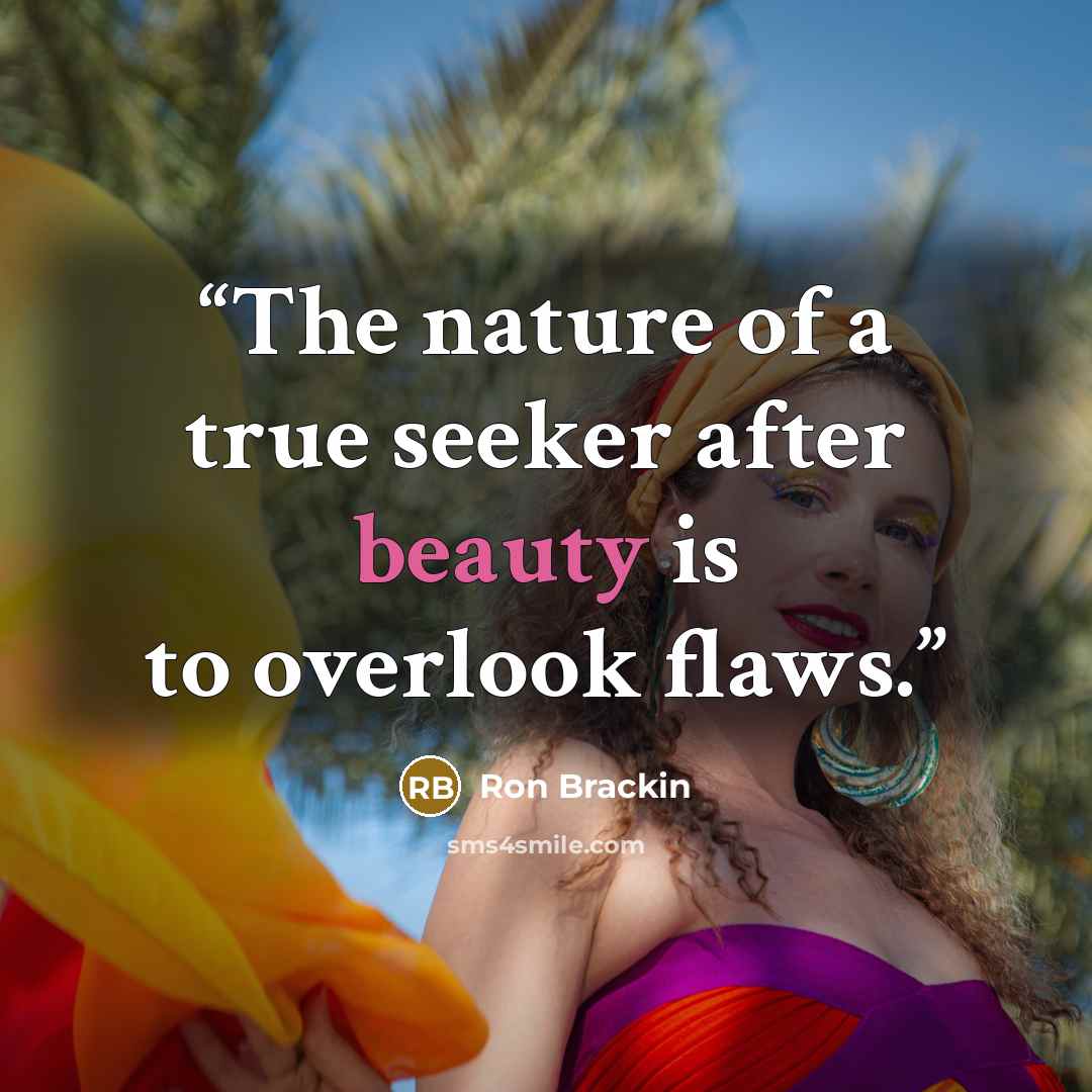 “The nature of a true seeker after beauty is to overlook flaws.” quote by Ron Brackin