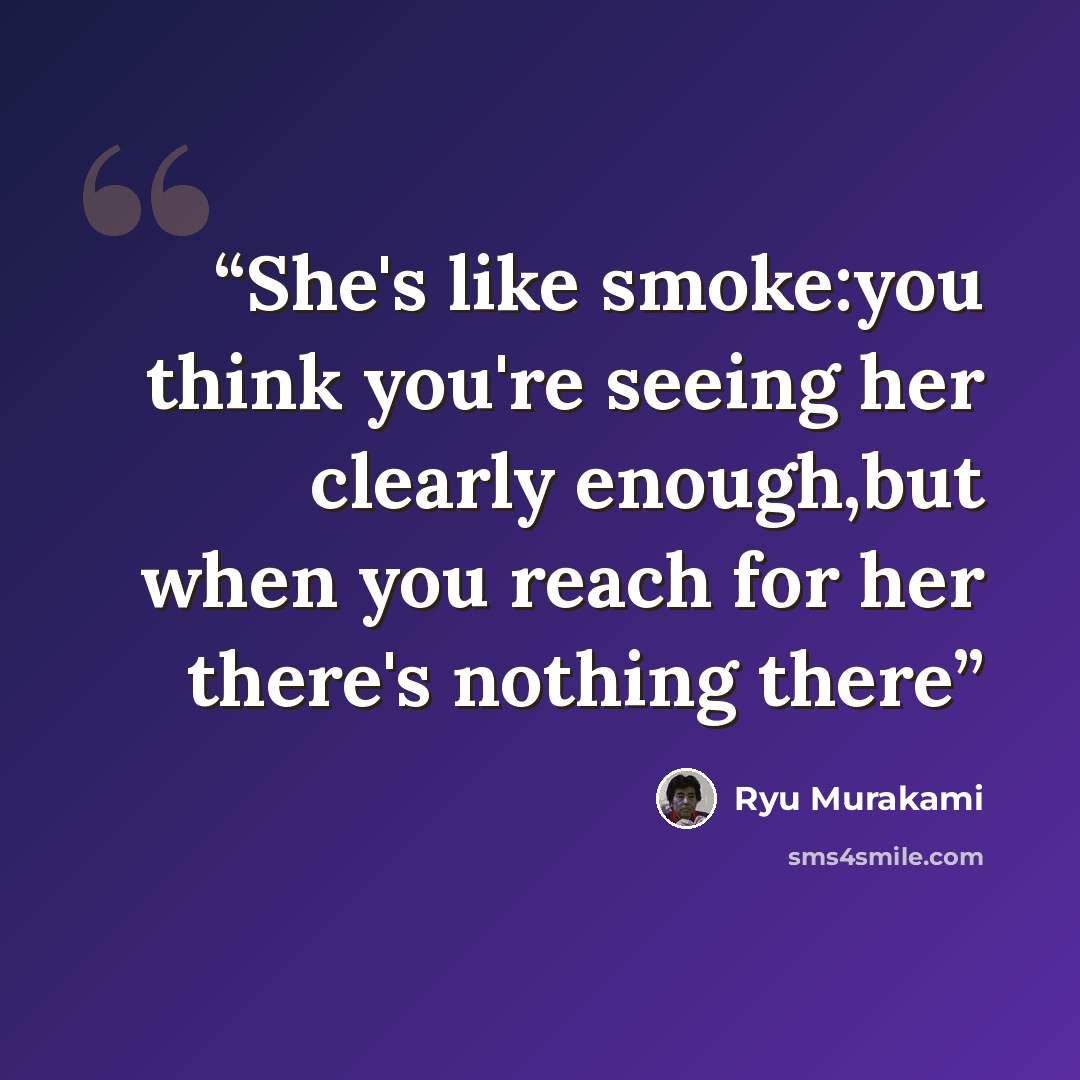 “She's like smoke:you think you're seeing her clearly enough,but when you reach for her there's nothing there” quote by Ryu Murakami