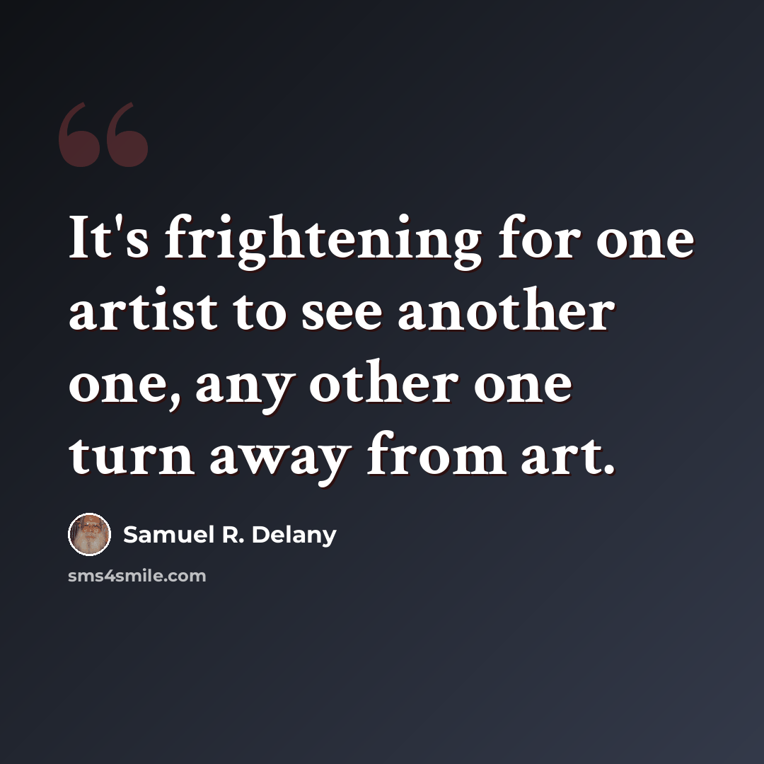 “It's frightening for one artist to see another one, any other one turn away from art.” quote by Samuel R. Delany