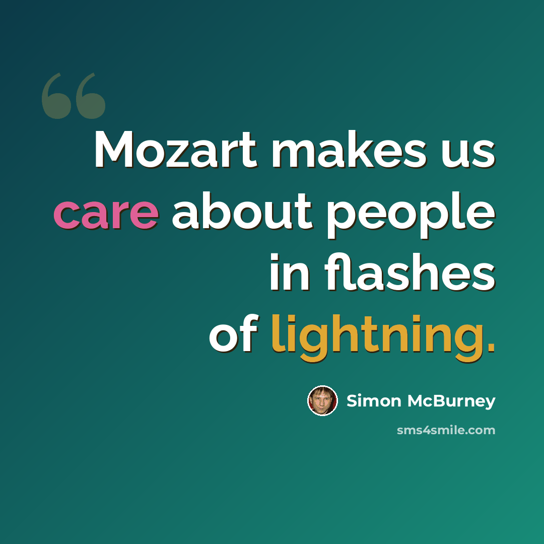 “Mozart makes us care about people in flashes of lightning.” quote by Simon McBurney