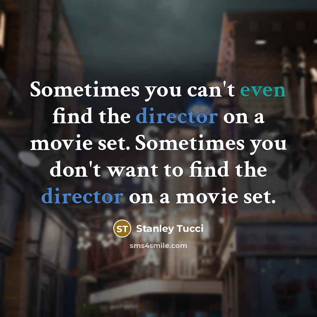 “Sometimes you can't even find the director on a movie set. Sometimes you don't want to find the director on a movie set.” quote by Stanley Tucci