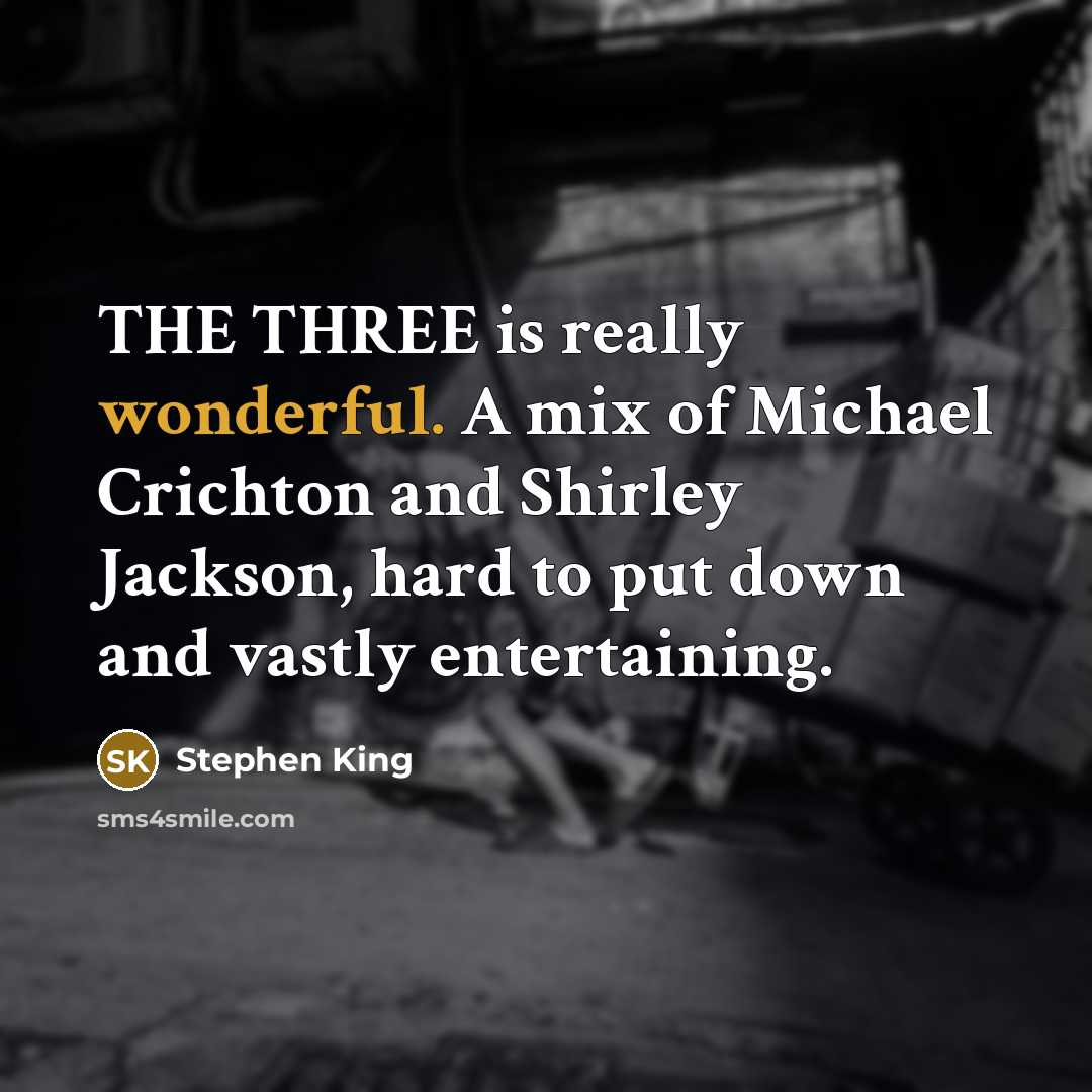 “THE THREE is really wonderful. A mix of Michael Crichton and Shirley Jackson, hard to put down and vastly entertaining.” quote by Stephen King
