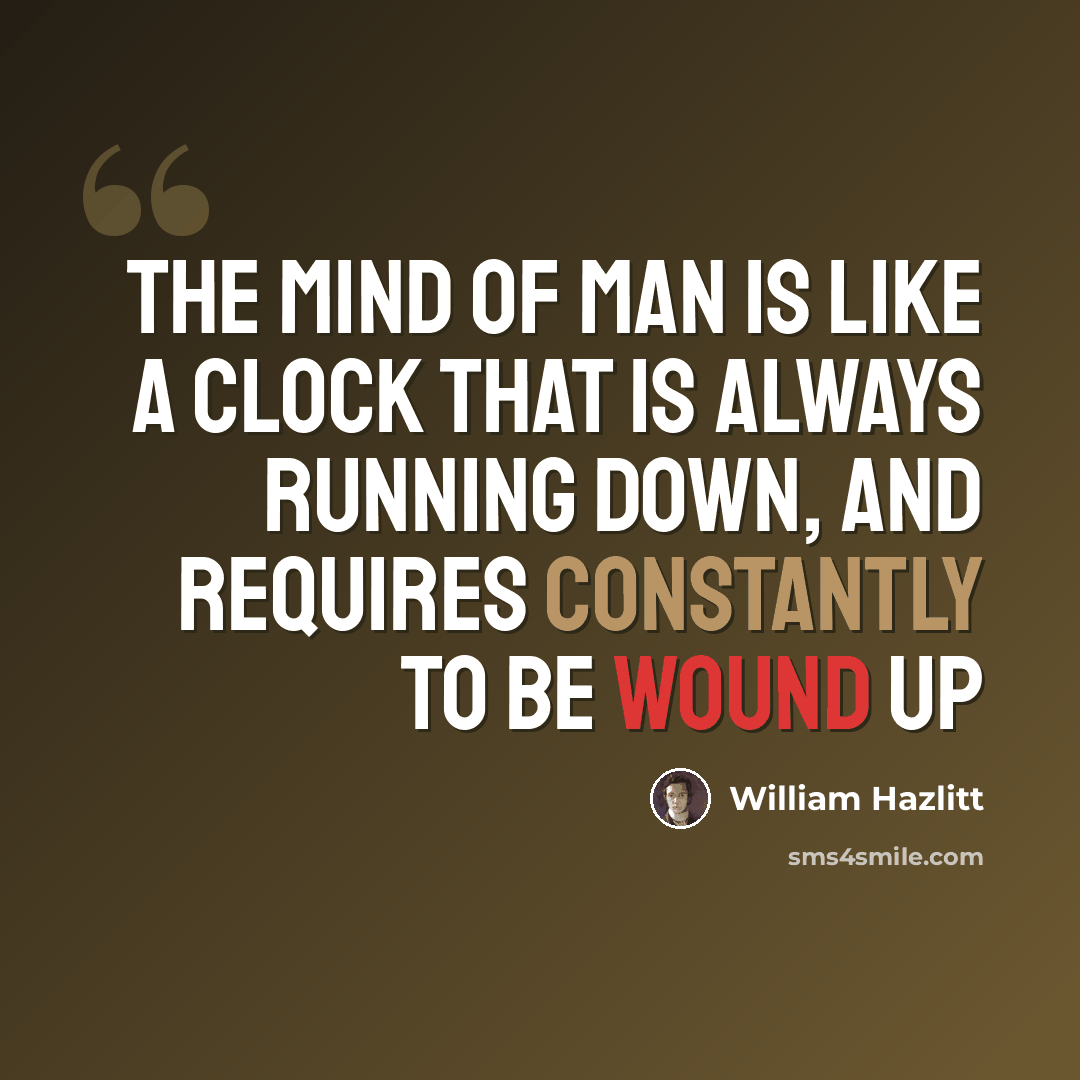 “The mind of man is like a clock that is always running down, and requires constantly to be wound up” quote by William Hazlitt