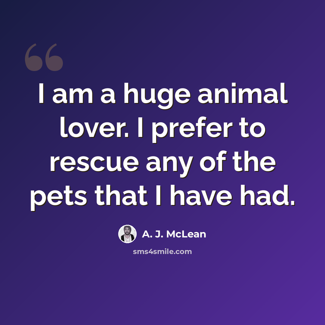 “I am a huge animal lover. I prefer to rescue any of the pets that I have had.” quote by A. J. McLean