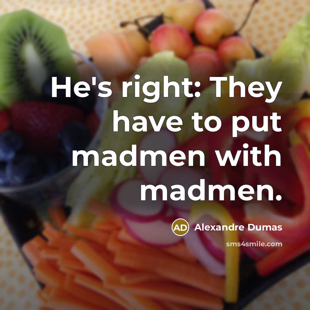 “He's right: They have to put madmen with madmen.” quote by Alexandre Dumas