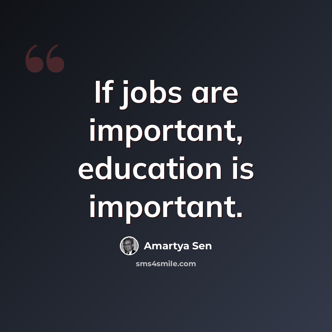 “If jobs are important, education is important.” quote by Amartya Sen