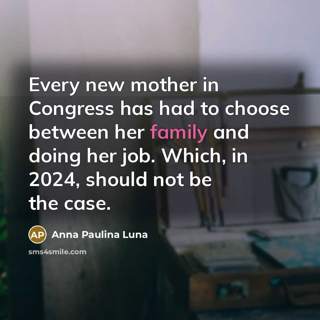 “Every new mother in Congress has had to choose between her family and doing her job. Which, in 2024, should not be the case.” quote by Anna Paulina Luna
