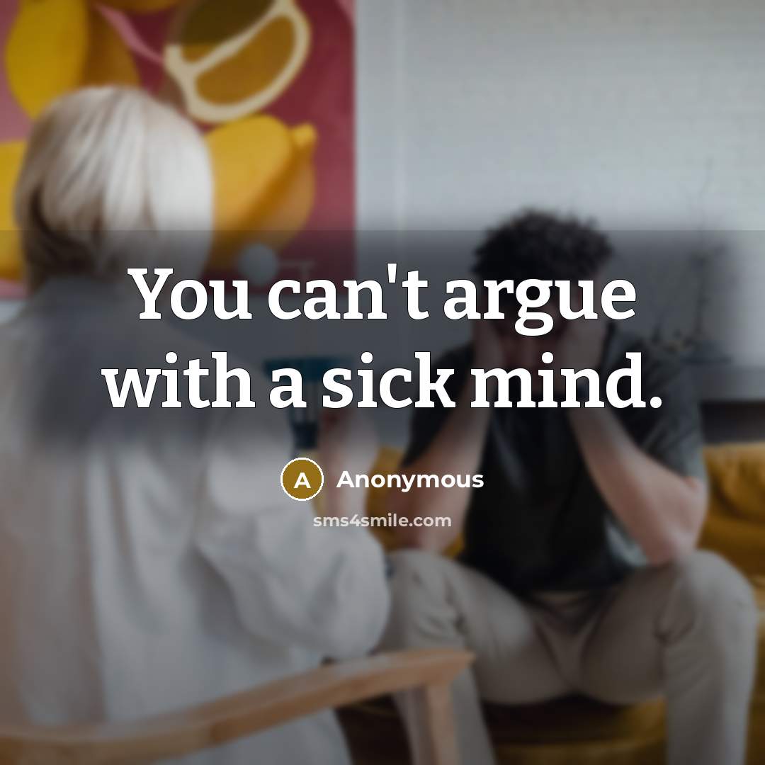 “You can't argue with a sick mind.” quote by Anonymous