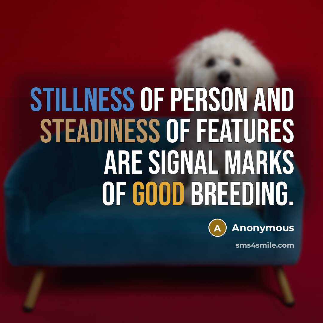“Stillness of person and steadiness of features are signal marks of good breeding.” quote by Anonymous