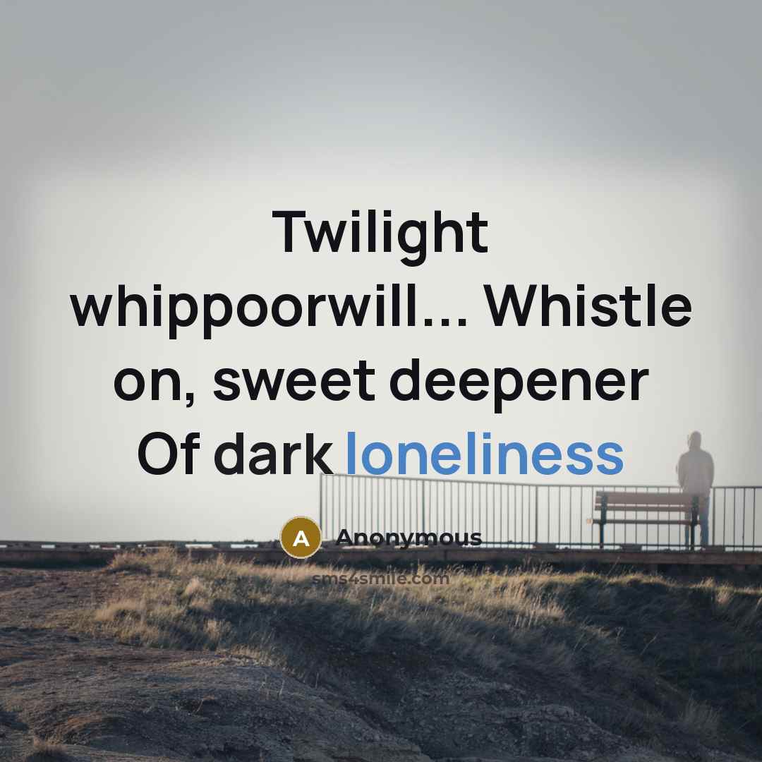 “Twilight whippoorwill... Whistle on, sweet deepener Of dark loneliness” quote by Anonymous