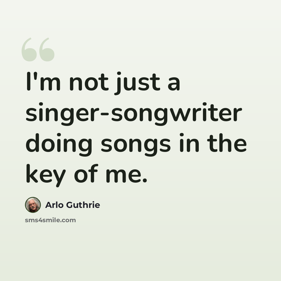 “I'm not just a singer-songwriter doing songs in the key of me.” quote by Arlo Guthrie