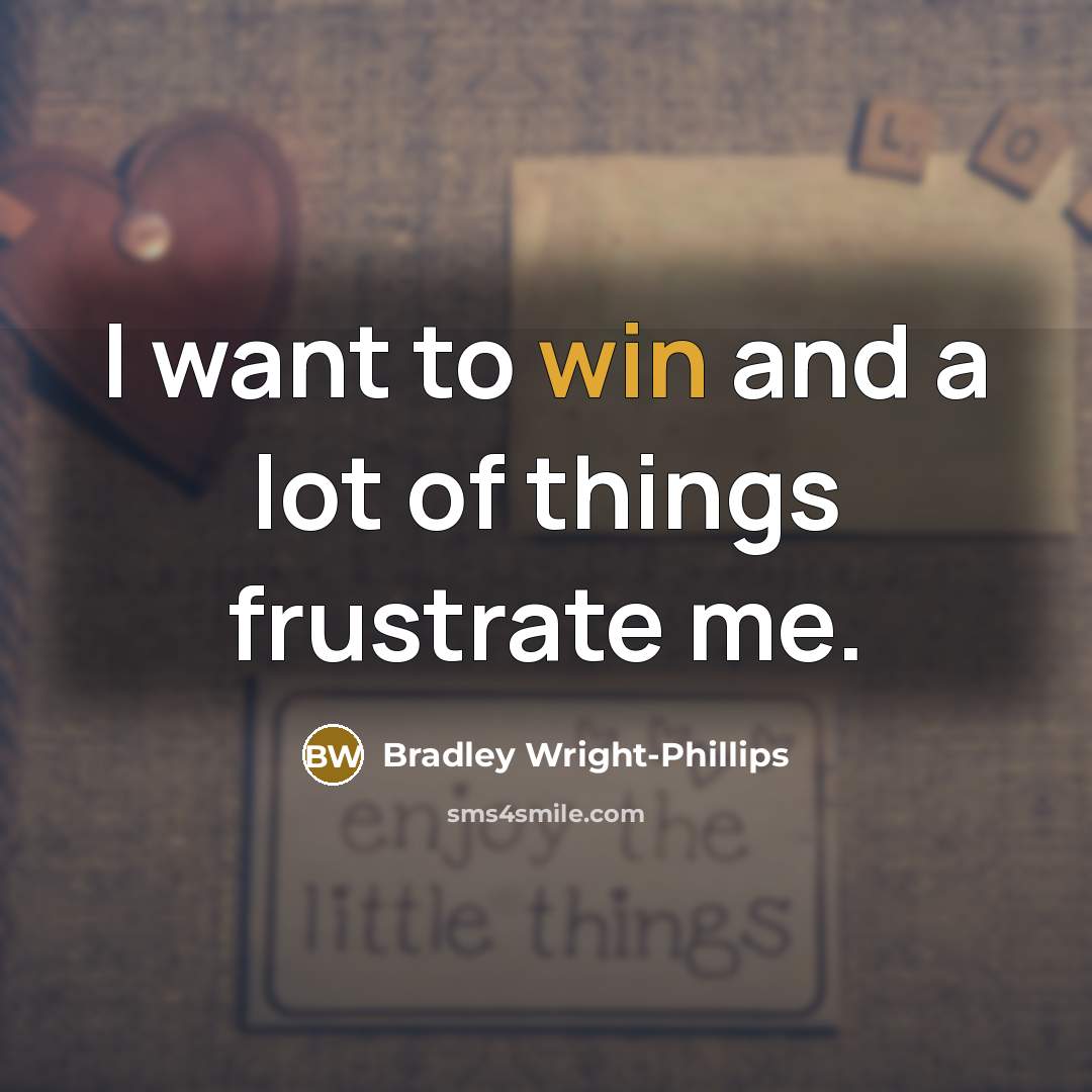 “I want to win and a lot of things frustrate me.” quote by Bradley Wright-Phillips