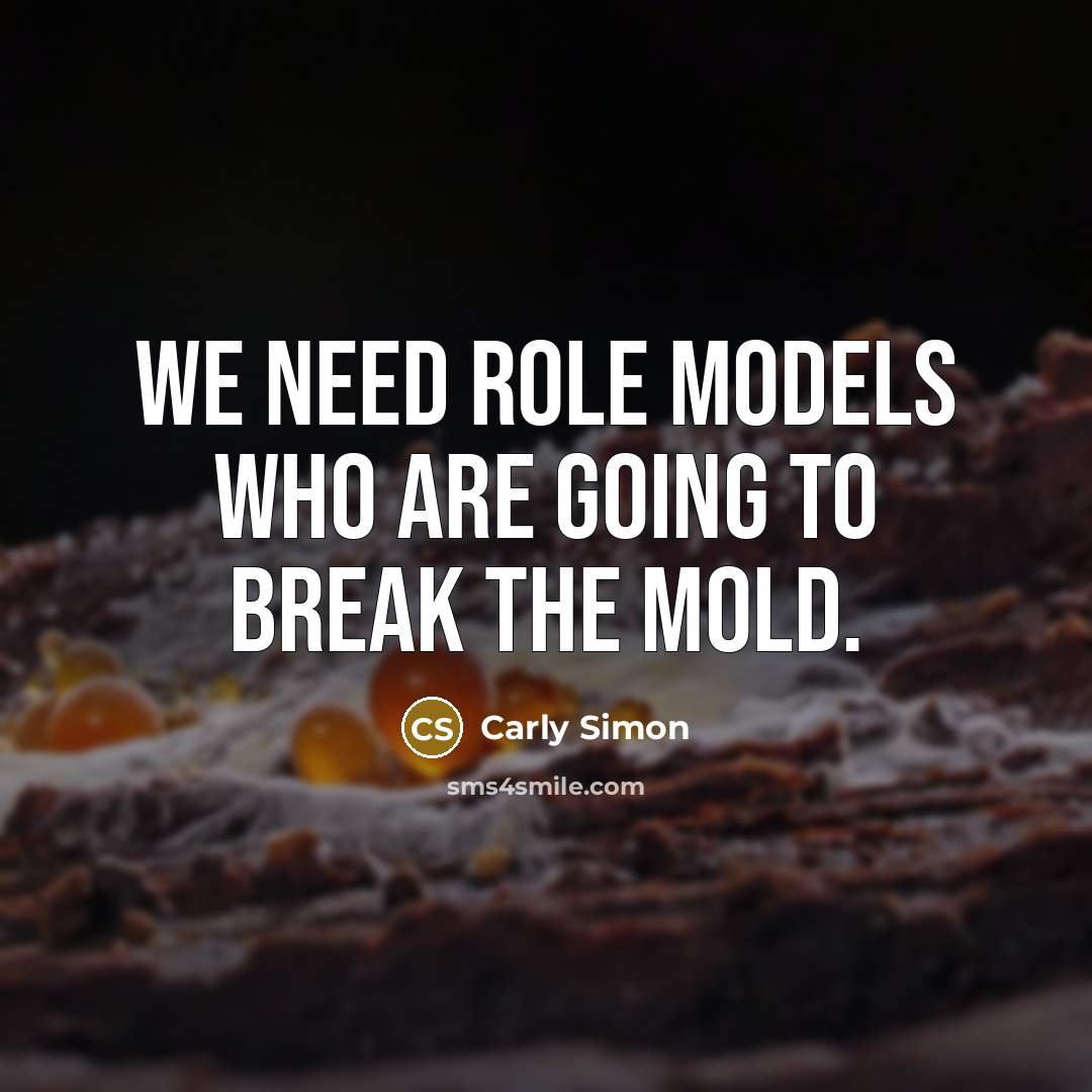 “We need role models who are going to break the mold.” quote by Carly Simon